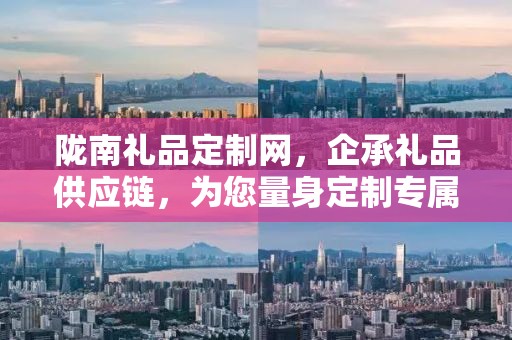 陇南礼品定制网，企承礼品供应链，为您量身定制专属礼品